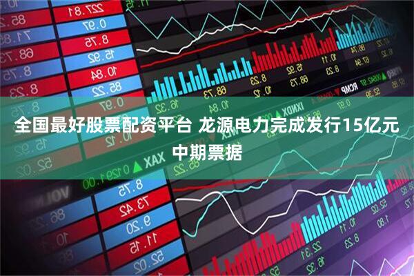 全国最好股票配资平台 龙源电力完成发行15亿元中期票据