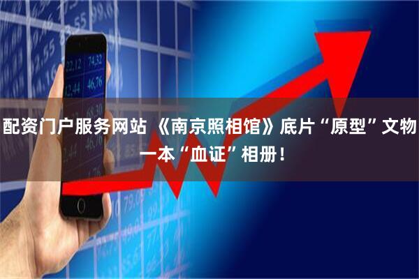 配资门户服务网站 《南京照相馆》底片“原型”文物 一本“血证”相册！