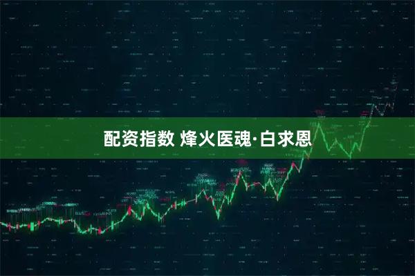 配资指数 烽火医魂·白求恩