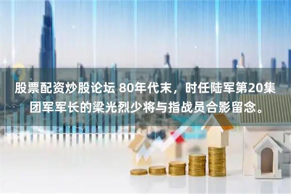 股票配资炒股论坛 80年代末，时任陆军第20集团军军长的梁光烈少将与指战员合影留念。