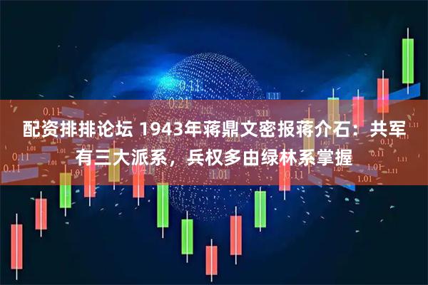 配资排排论坛 1943年蒋鼎文密报蒋介石：共军有三大派系，兵权多由绿林系掌握